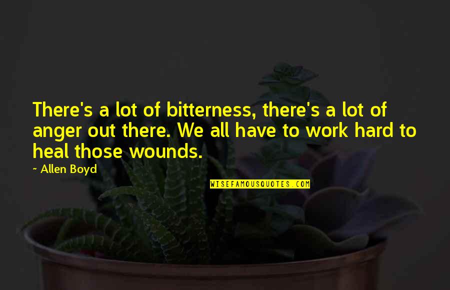 Heal Quotes By Allen Boyd: There's a lot of bitterness, there's a lot Heal Quotes By Allen Boyd: There's a lot of bitterness, there's a lot