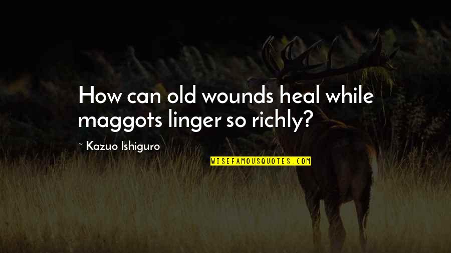 Heal Quotes By Kazuo Ishiguro: How can old wounds heal while maggots linger Heal Quotes By Kazuo Ishiguro: How can old wounds heal while maggots linger
