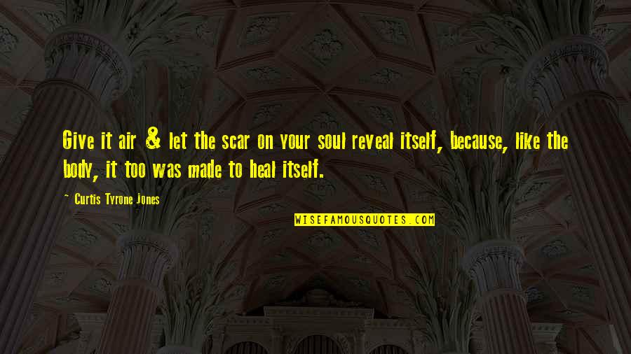 Heal Soul Quotes By Curtis Tyrone Jones: Give it air & let the scar on
