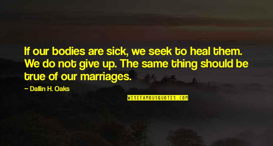 Heal The Sick Quotes By Dallin H. Oaks: If our bodies are sick, we seek to Heal The Sick Quotes By Dallin H. Oaks: If our bodies are sick, we seek to