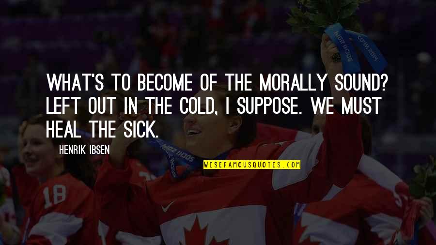Heal The Sick Quotes By Henrik Ibsen: What's to become of the morally sound? Left Heal The Sick Quotes By Henrik Ibsen: What's to become of the morally sound? Left