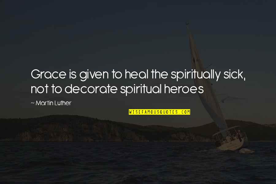 Heal The Sick Quotes By Martin Luther: Grace is given to heal the spiritually sick,