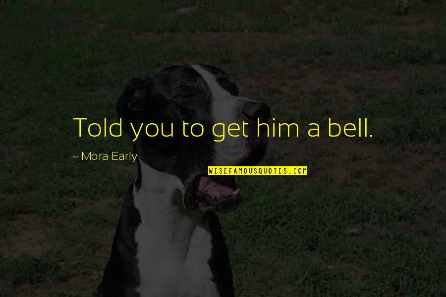 Heal The Sick Quotes By Mora Early: Told you to get him a bell. Heal The Sick Quotes By Mora Early: Told you to get him a bell.