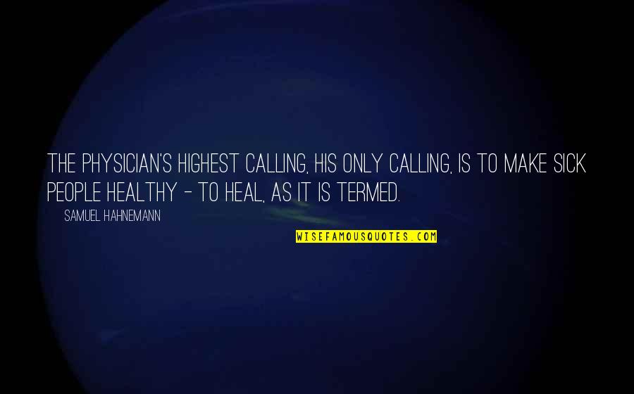 Heal The Sick Quotes By Samuel Hahnemann: The physician's highest calling, his only calling, is Heal The Sick Quotes By Samuel Hahnemann: The physician's highest calling, his only calling, is