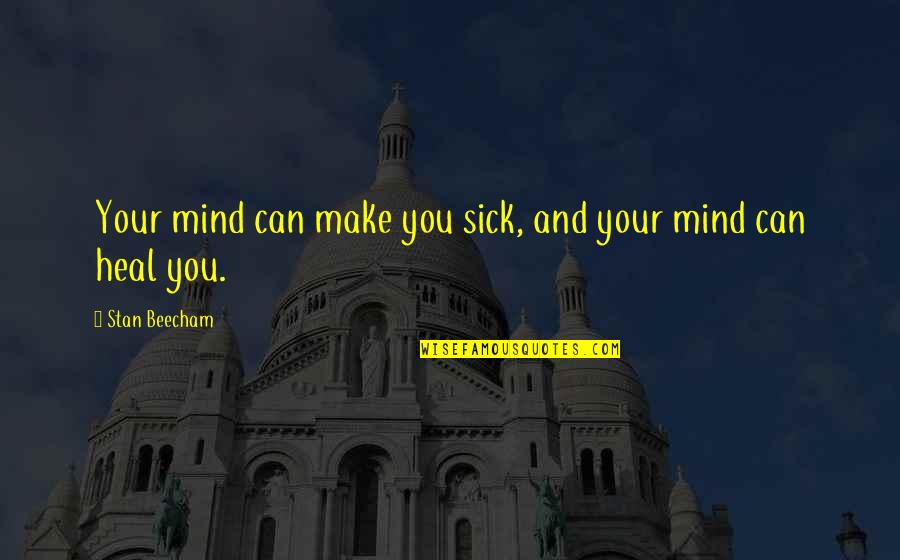 Heal The Sick Quotes By Stan Beecham: Your mind can make you sick, and your Heal The Sick Quotes By Stan Beecham: Your mind can make you sick, and your