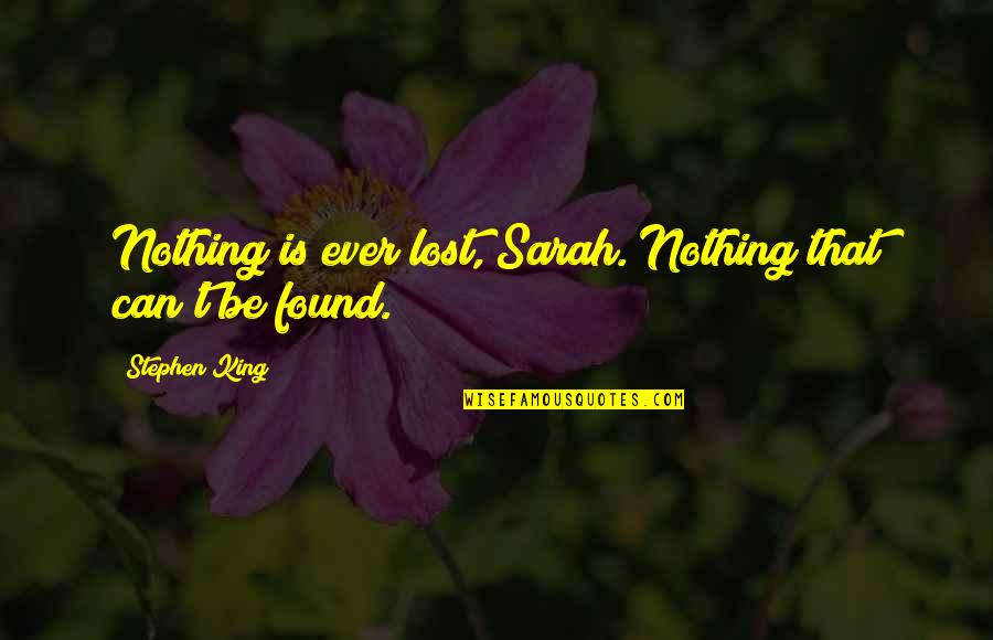 Heal The Sick Quotes By Stephen King: Nothing is ever lost, Sarah. Nothing that can't Heal The Sick Quotes By Stephen King: Nothing is ever lost, Sarah. Nothing that can't