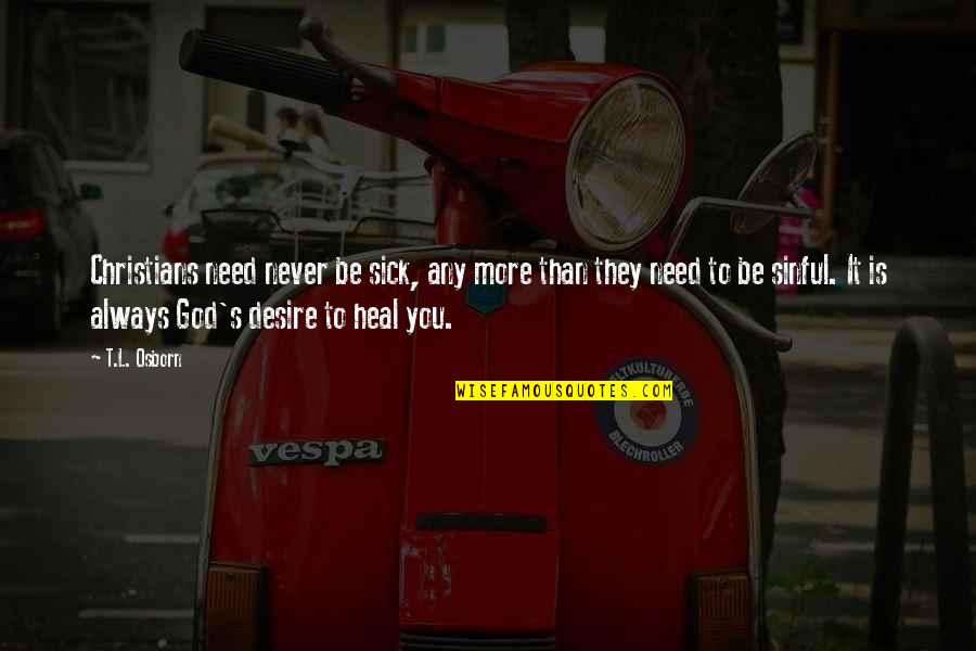 Heal The Sick Quotes By T.L. Osborn: Christians need never be sick, any more than Heal The Sick Quotes By T.L. Osborn: Christians need never be sick, any more than