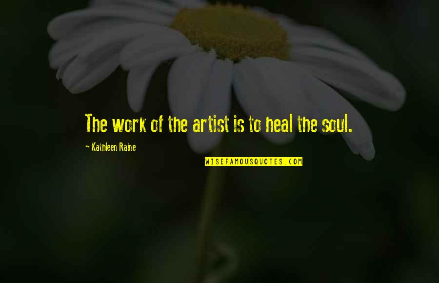 Heal The Soul Quotes By Kathleen Raine: The work of the artist is to heal