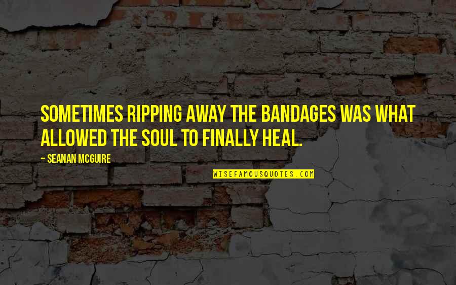 Heal The Soul Quotes By Seanan McGuire: Sometimes ripping away the bandages was what allowed