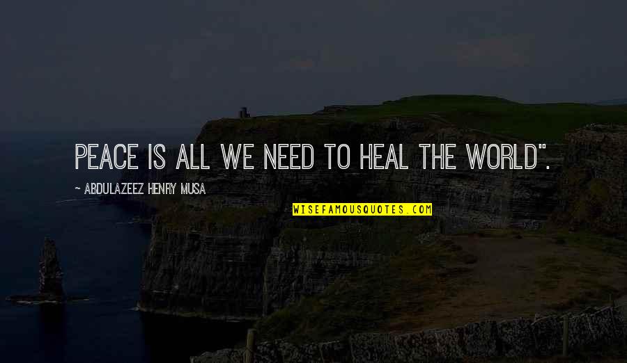 Heal The World Quotes By Abdulazeez Henry Musa: Peace is all we need to heal the