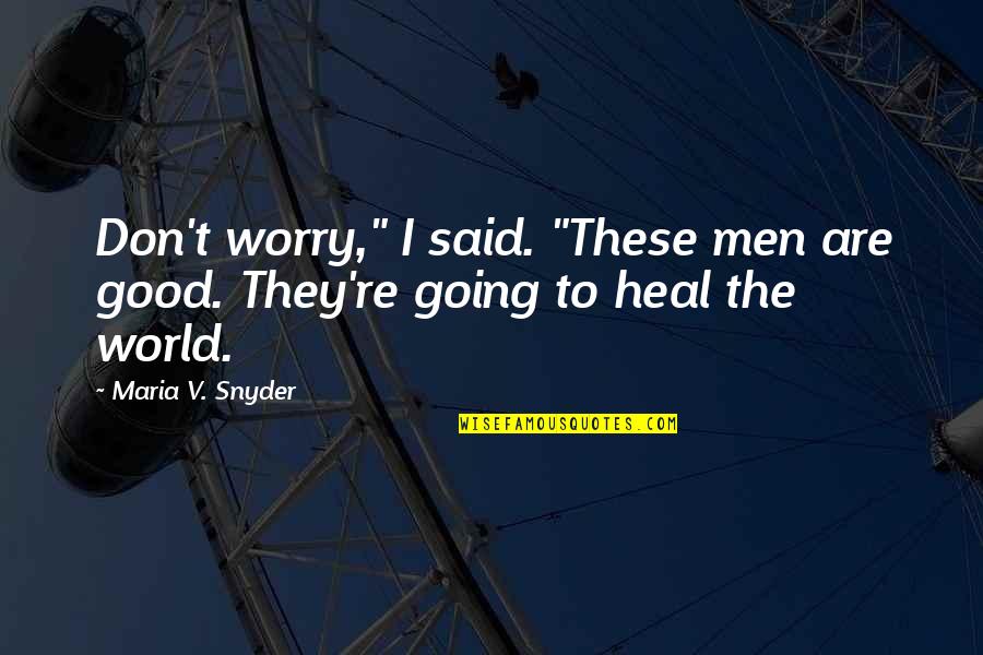 Heal The World Quotes By Maria V. Snyder: Don't worry," I said. "These men are good.