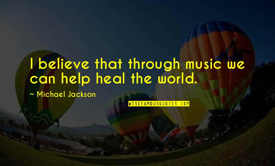 Heal The World Quotes By Michael Jackson: I believe that through music we can help