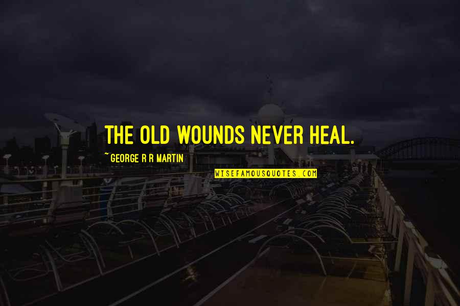 Heal The Wounds Quotes By George R R Martin: The old wounds never heal.