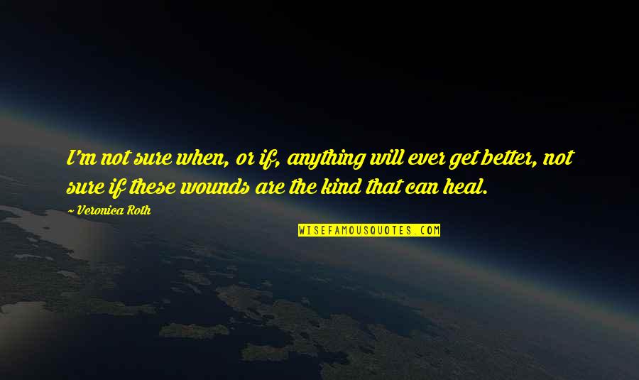 Heal The Wounds Quotes By Veronica Roth: I'm not sure when, or if, anything will