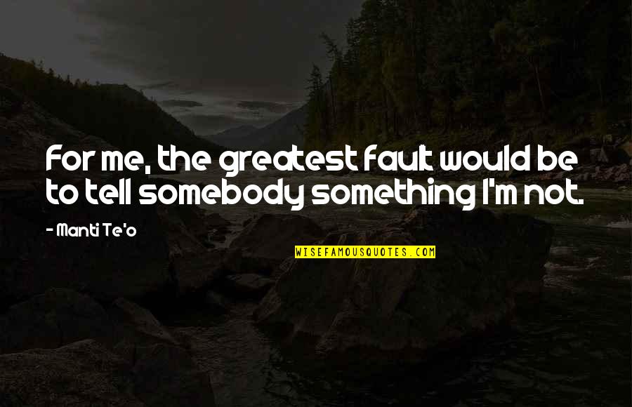 Heal Thyself Quotes By Manti Te'o: For me, the greatest fault would be to