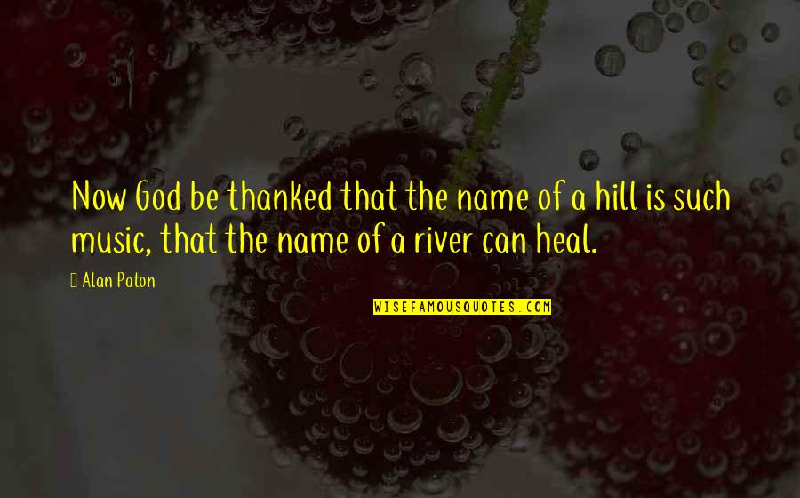 Heal'd Quotes By Alan Paton: Now God be thanked that the name of