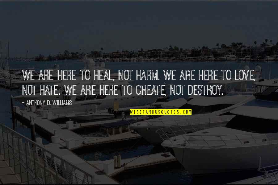 Heal'd Quotes By Anthony D. Williams: We are here to heal, not harm. We