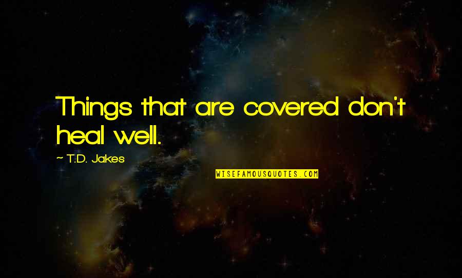 Heal'd Quotes By T.D. Jakes: Things that are covered don't heal well.