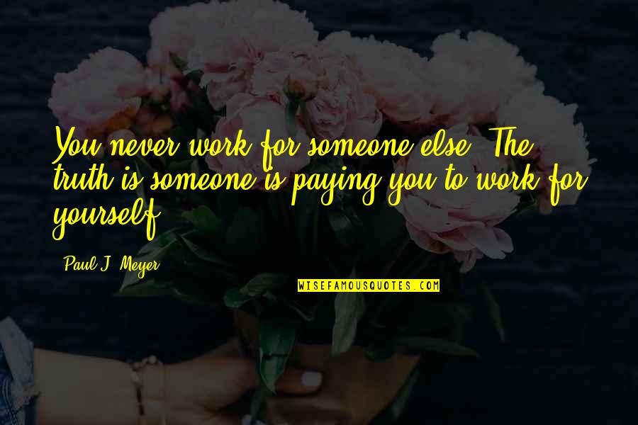 Healed Heart Quotes By Paul J. Meyer: You never work for someone else. The truth