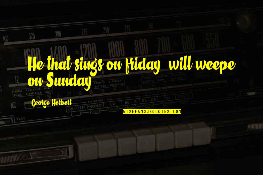 Healed Quotes And Quotes By George Herbert: He that sings on friday, will weepe on
