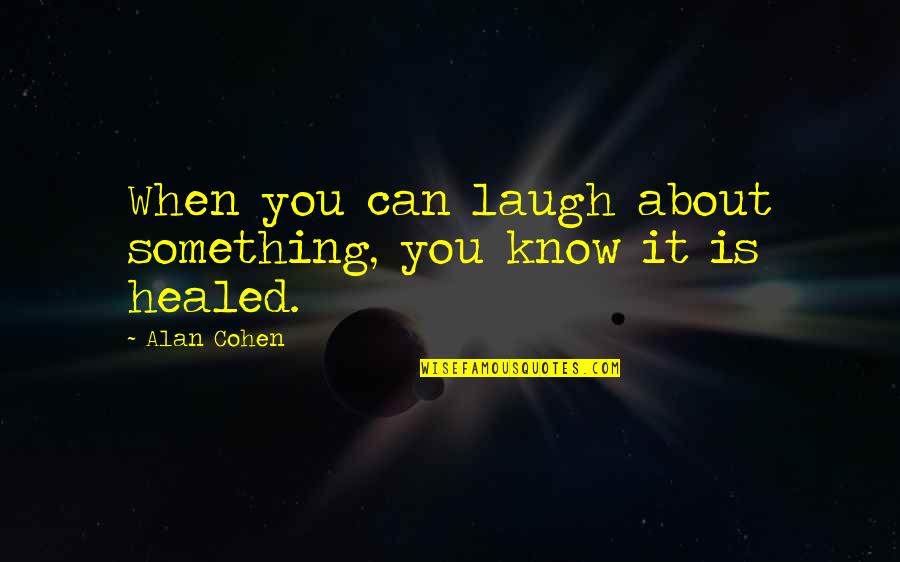 Healed Quotes By Alan Cohen: When you can laugh about something, you know