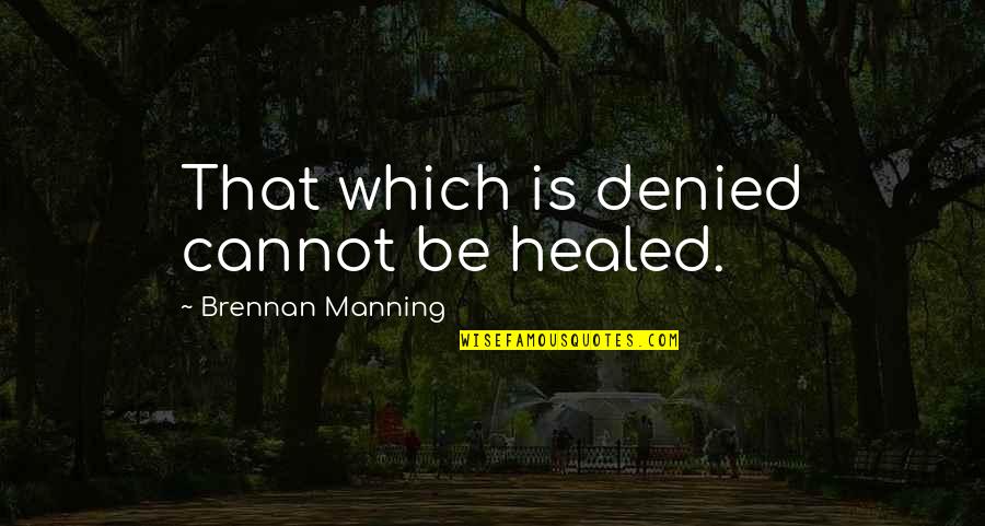 Healed Quotes By Brennan Manning: That which is denied cannot be healed. Healed Quotes By Brennan Manning: That which is denied cannot be healed.