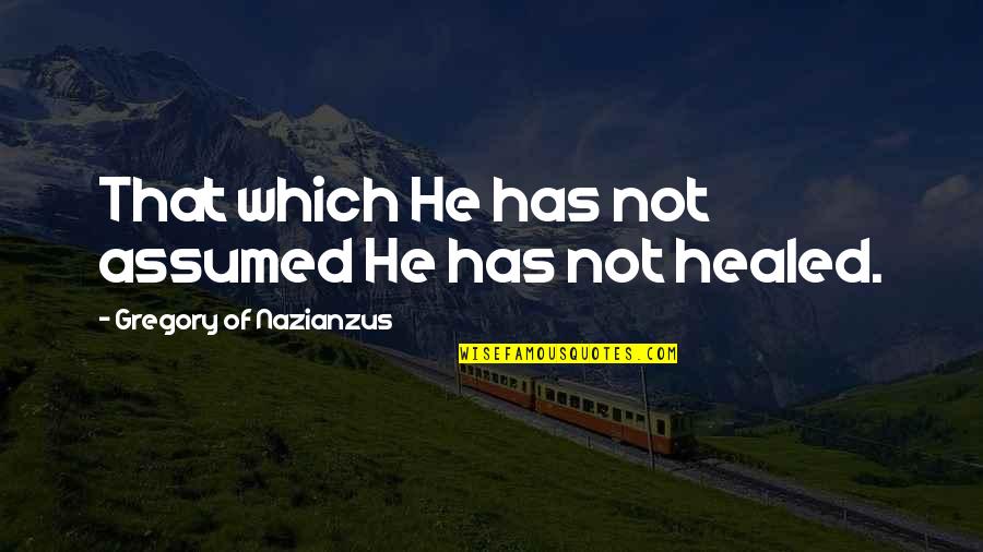 Healed Quotes By Gregory Of Nazianzus: That which He has not assumed He has