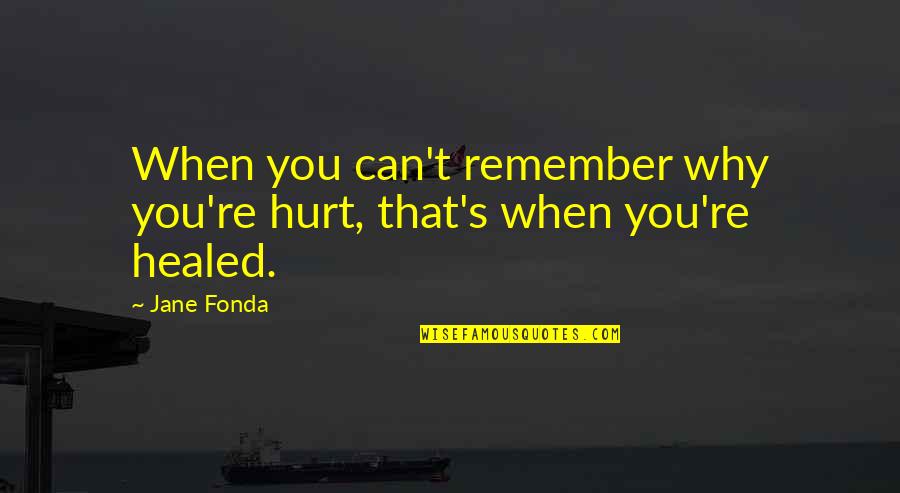Healed Quotes By Jane Fonda: When you can't remember why you're hurt, that's