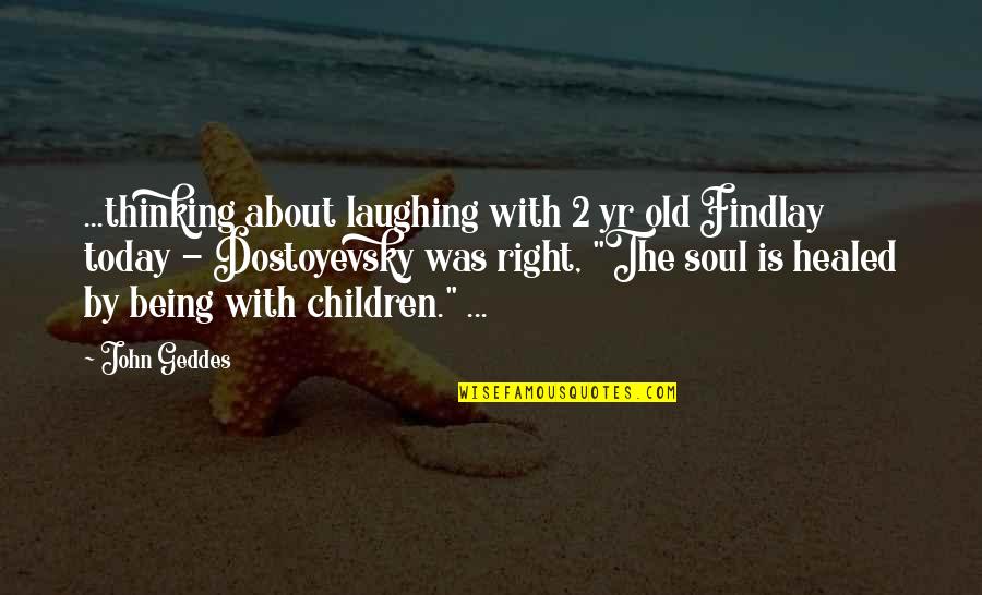 Healed Quotes By John Geddes: ...thinking about laughing with 2 yr old Findlay