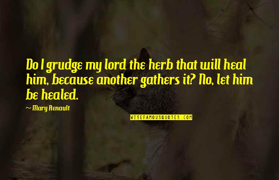 Healed Quotes By Mary Renault: Do I grudge my lord the herb that