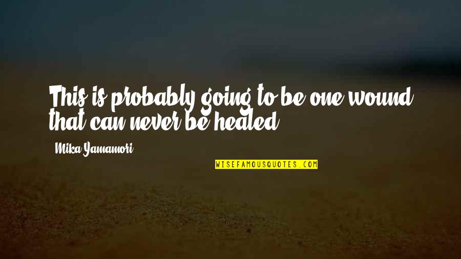 Healed Quotes By Mika Yamamori: This is probably going to be one wound Healed Quotes By Mika Yamamori: This is probably going to be one wound