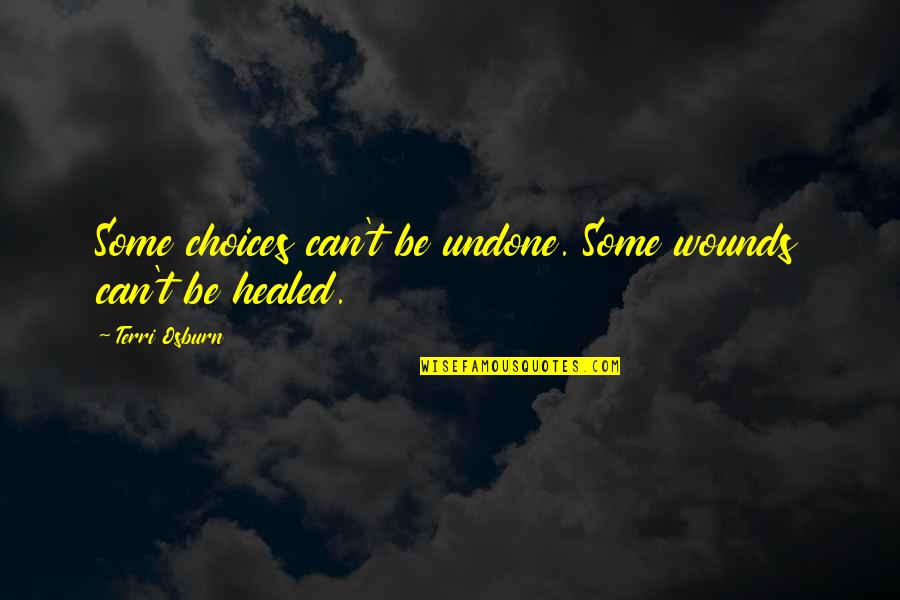 Healed Quotes By Terri Osburn: Some choices can't be undone. Some wounds can't Healed Quotes By Terri Osburn: Some choices can't be undone. Some wounds can't