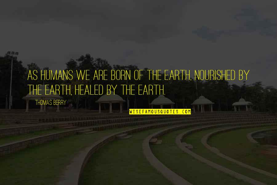 Healed Quotes By Thomas Berry: As humans we are born of the Earth,