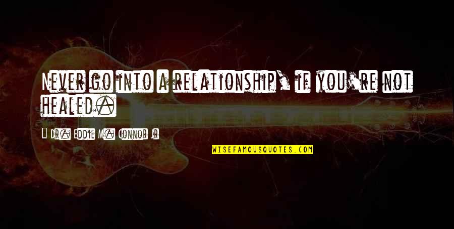 Healed Relationship Quotes By Dr. Eddie M. Connor Jr: Never go into a relationship, if you're not