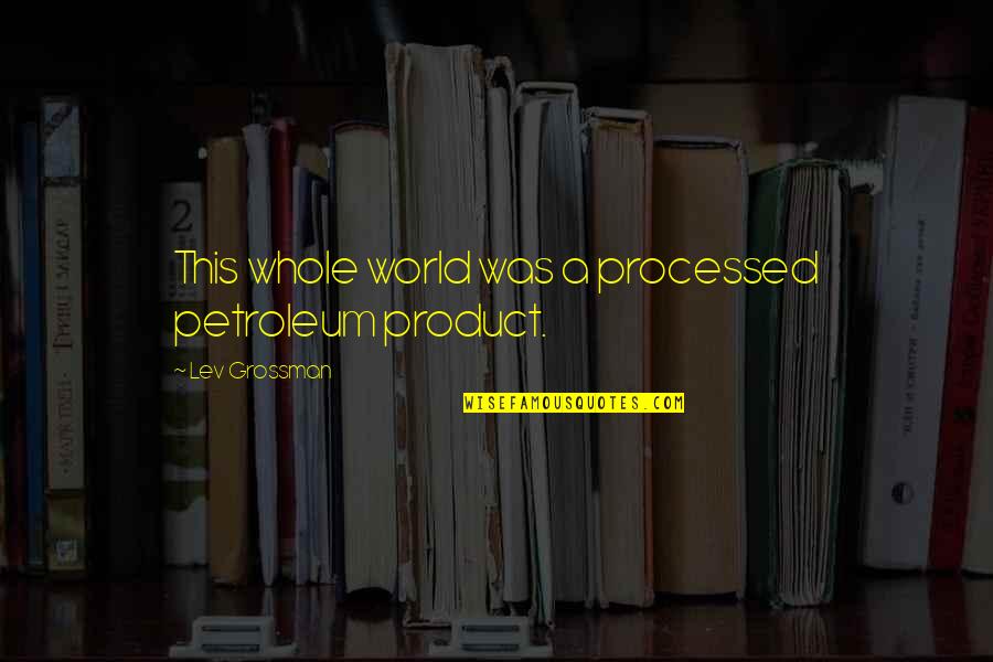 Healed Relationship Quotes By Lev Grossman: This whole world was a processed petroleum product.
