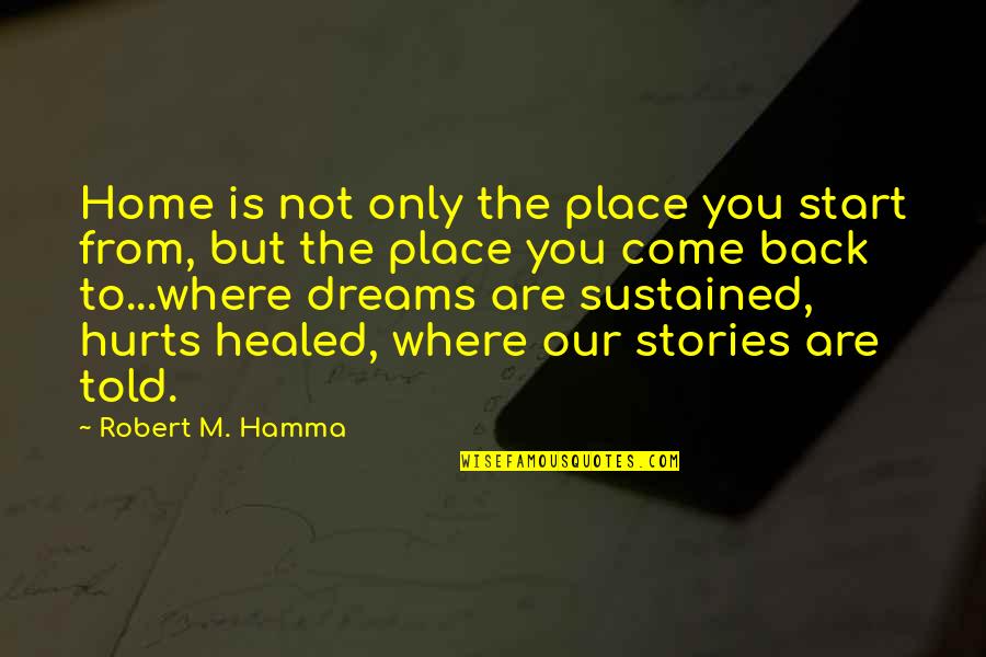 Healed You Quotes By Robert M. Hamma: Home is not only the place you start