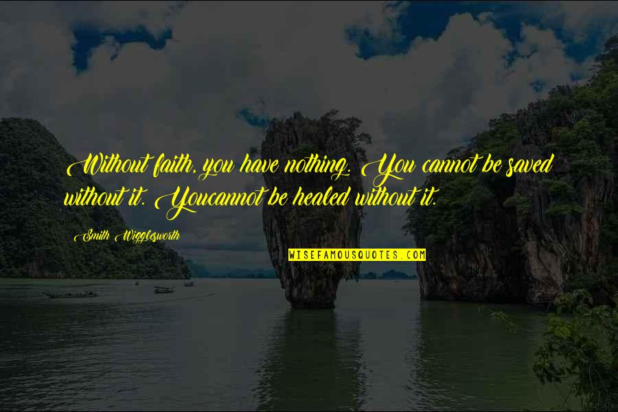 Healed You Quotes By Smith Wigglesworth: Without faith, you have nothing. You cannot be