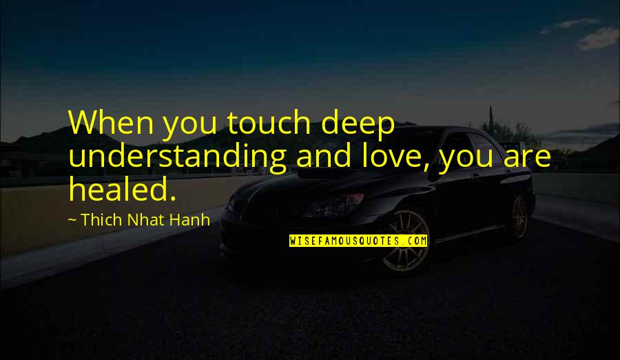 Healed You Quotes By Thich Nhat Hanh: When you touch deep understanding and love, you