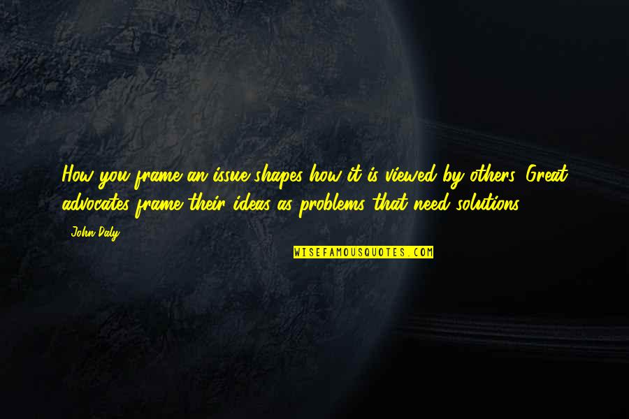 Healer Heal Thyself Quote Quotes By John Daly: How you frame an issue shapes how it