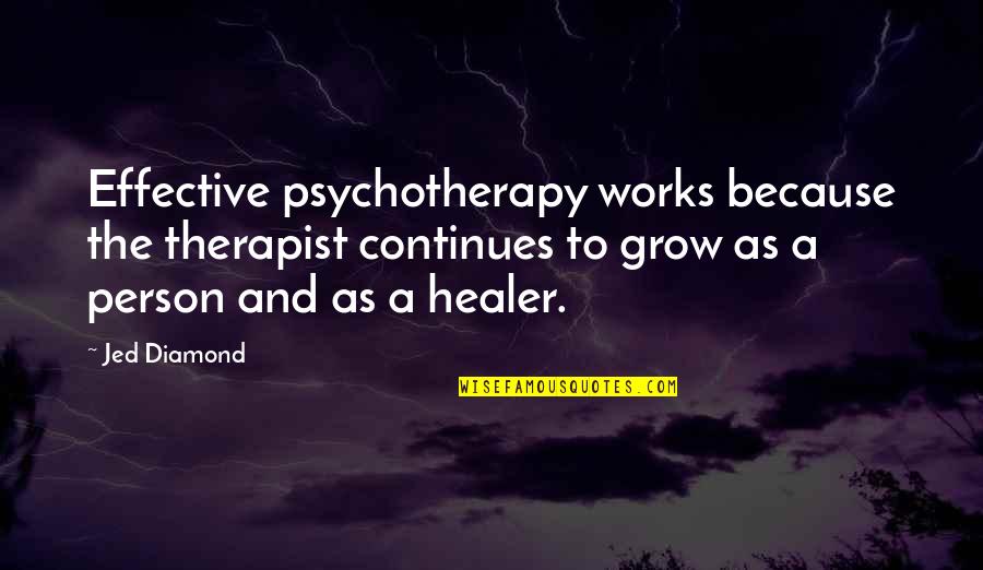 Healer Quotes By Jed Diamond: Effective psychotherapy works because the therapist continues to