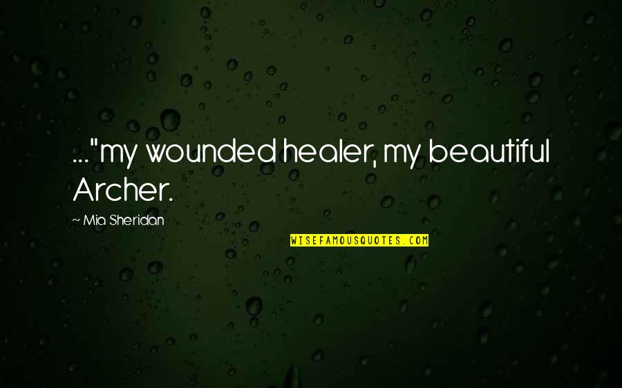Healer Quotes By Mia Sheridan: ..."my wounded healer, my beautiful Archer.