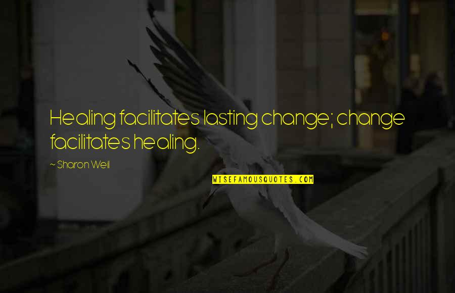 Healer Quotes By Sharon Weil: Healing facilitates lasting change; change facilitates healing.