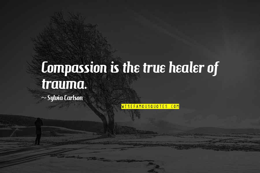 Healer Quotes By Sylvia Carlson: Compassion is the true healer of trauma.