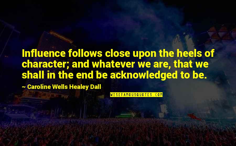 Healey Quotes By Caroline Wells Healey Dall: Influence follows close upon the heels of character;