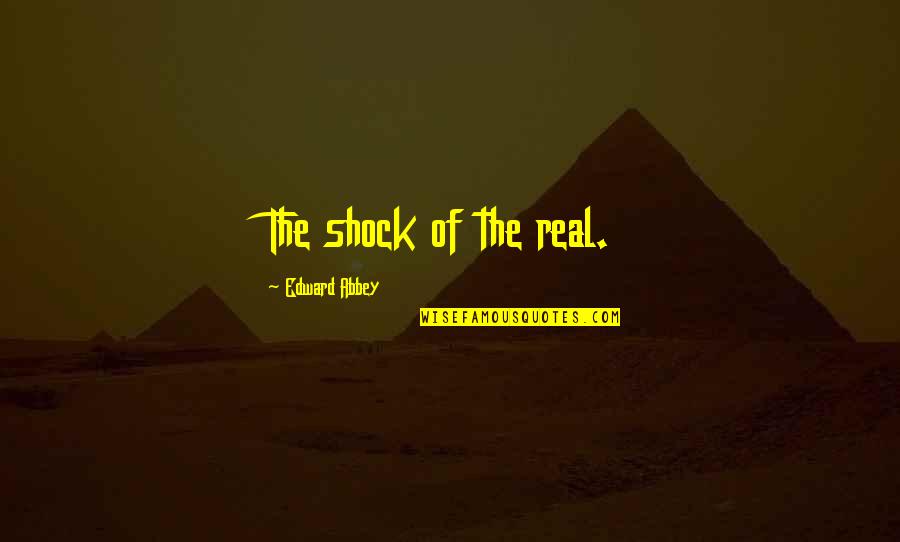 Healing A Broken Soul Quotes By Edward Abbey: The shock of the real. Healing A Broken Soul Quotes By Edward Abbey: The shock of the real.