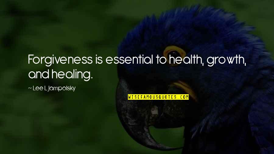 Healing And Forgiveness Quotes By Lee L Jampolsky: Forgiveness is essential to health, growth, and healing.