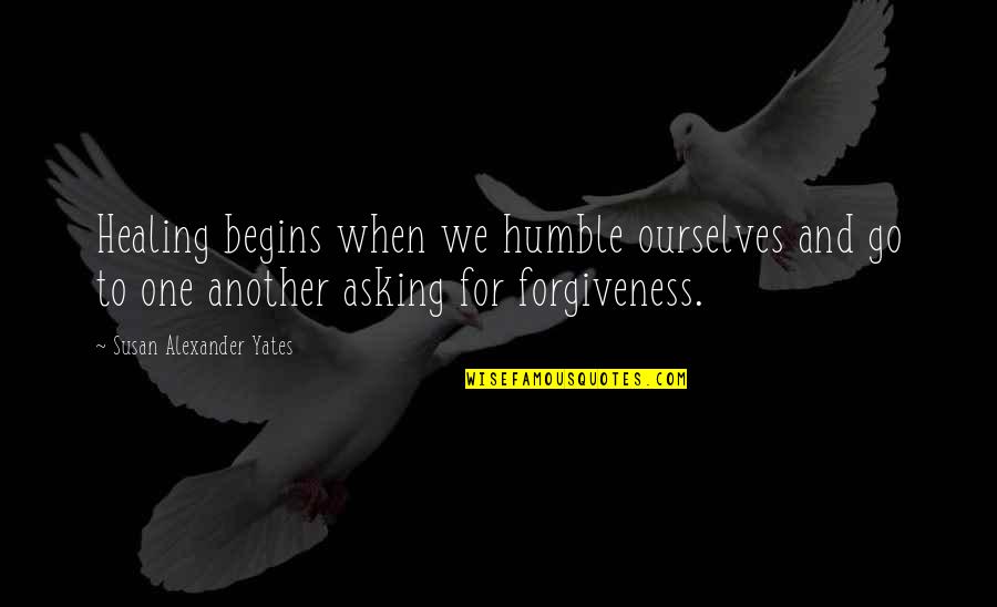 Healing And Forgiveness Quotes By Susan Alexander Yates: Healing begins when we humble ourselves and go