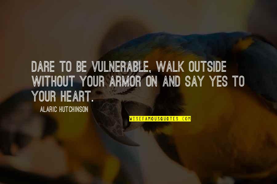 Healing And Growth Quotes By Alaric Hutchinson: Dare to be vulnerable, walk outside without your Healing And Growth Quotes By Alaric Hutchinson: Dare to be vulnerable, walk outside without your