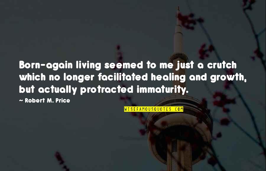 Healing And Growth Quotes By Robert M. Price: Born-again living seemed to me just a crutch Healing And Growth Quotes By Robert M. Price: Born-again living seemed to me just a crutch