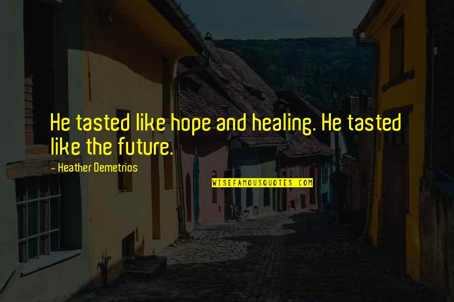 Healing And Hope Quotes By Heather Demetrios: He tasted like hope and healing. He tasted Healing And Hope Quotes By Heather Demetrios: He tasted like hope and healing. He tasted